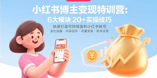 小红书博主变现特训营：6大模块20+实操技巧 快速打造可持续盈利小红书账号