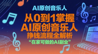 AI原创音乐人，从0到1掌握AI原创音乐人挣钱流程全解析，在家可做的AI副业