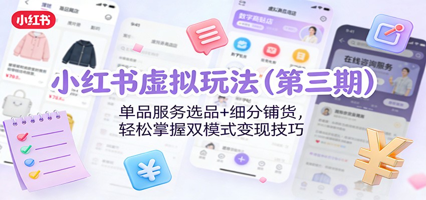 小红书虚拟玩法(第三期)：单品服务选品+细分铺货，轻松掌握双模式变现技巧