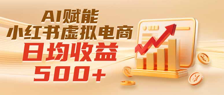实测落地｜AI赋能小红书虚拟电商，日均收益500+