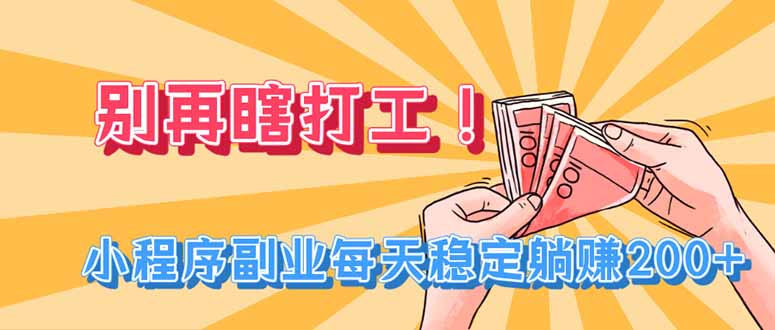 别再瞎打工!小程序副业每天稳定躺赚200+