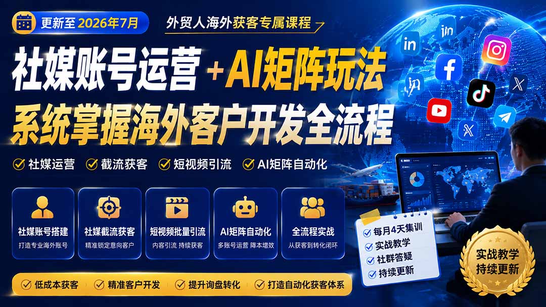 外贸人海外获客专属课程-更新7月，讲解社媒账号运营AI矩阵玩法，，系统掌握海外客户开发全流程实战方法