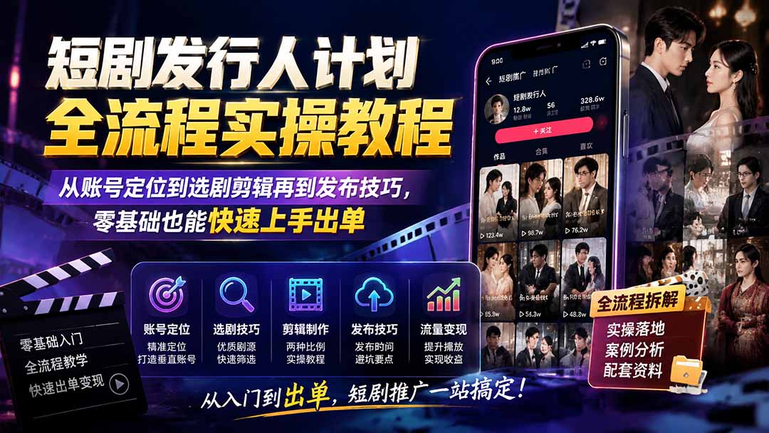 短剧发行人计划全流程实操教程；从账号定位到选剧剪辑再到发布技巧，零基础也能快速上手出单
