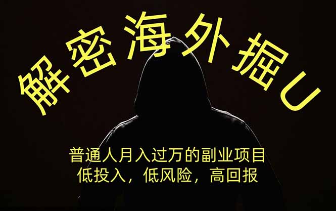 解密海外掘U,普通人月入过万的副业项目,低投入、低风险高回报,没有之一
