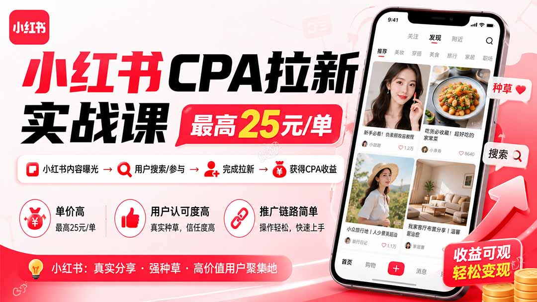 小红书CPA拉新实战课-更新0915:最高25元/单,小红书内容曝光—用户搜索/参与—完成拉新—获得CPA收益