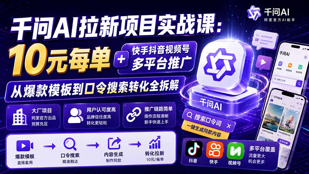 千问AI拉新项目实战课-更新0929：10元每单+快手抖音视频号多平台推广，从爆款模板到口令搜索转化全拆解