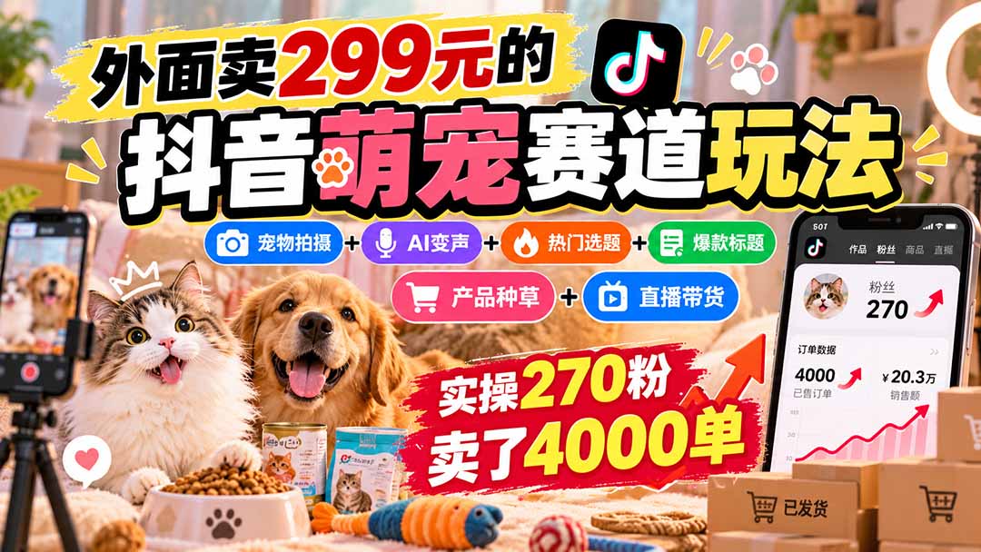 外面卖299元的抖音萌宠赛道玩法：宠物拍摄+AI变声+热门选题+爆款标题+产品种草+直播带货，实操270粉卖了4000单