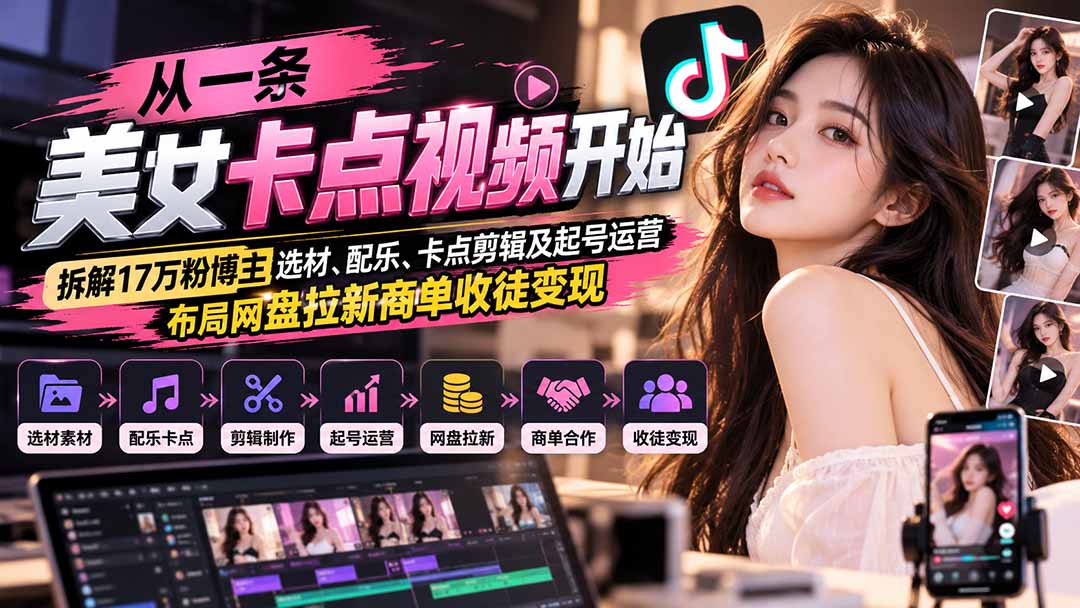 从一条美女卡点视频开始:拆解17万粉博主选材、配乐、卡点剪辑及起号运营,布局网盘拉新商单收徒变现