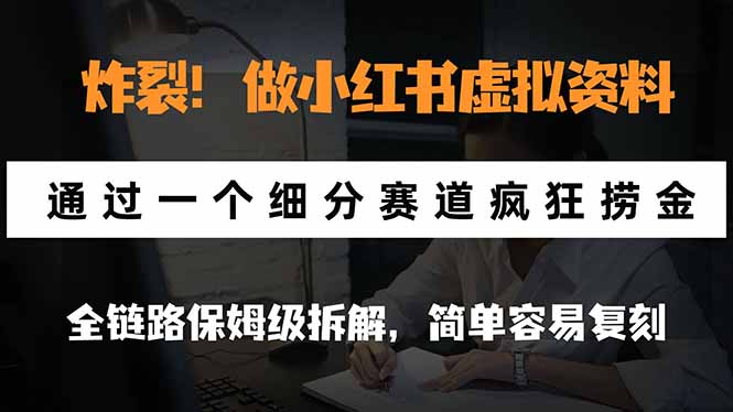 炸裂!做小红书虚拟资料,通过一个细分赛道疯狂捞金,全链路保姆级拆解,简单容易复刻