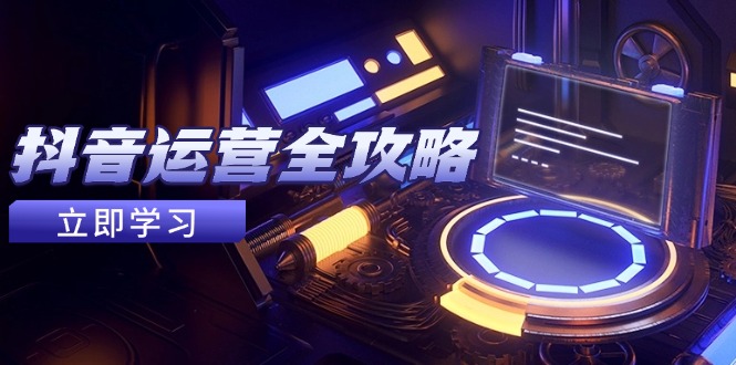 抖音运营全攻略，账号包装养号技巧，情感增粉视频搬运，实现快速变现