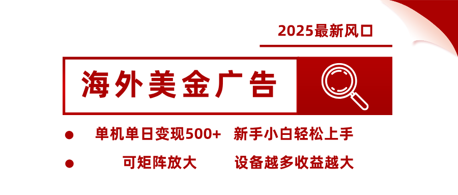 2025最新风口 海外美金广告 单机单日变现500+ 可矩阵放大 设备越多收...