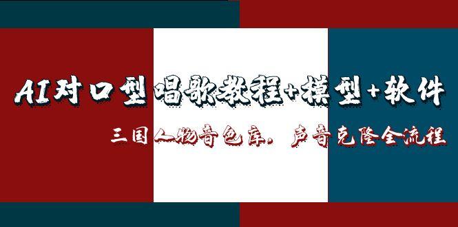 AI对口型唱歌教程+模型+软件，三国人物音色库，声音克隆全流程
