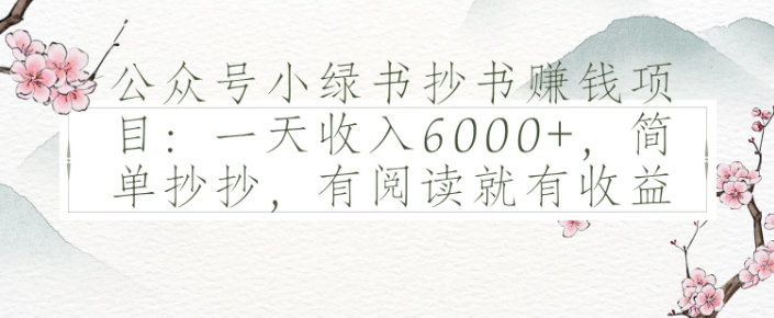 公众号小绿书抄书赚钱项目：一天收入6000+，简单抄抄，有阅读就有收益