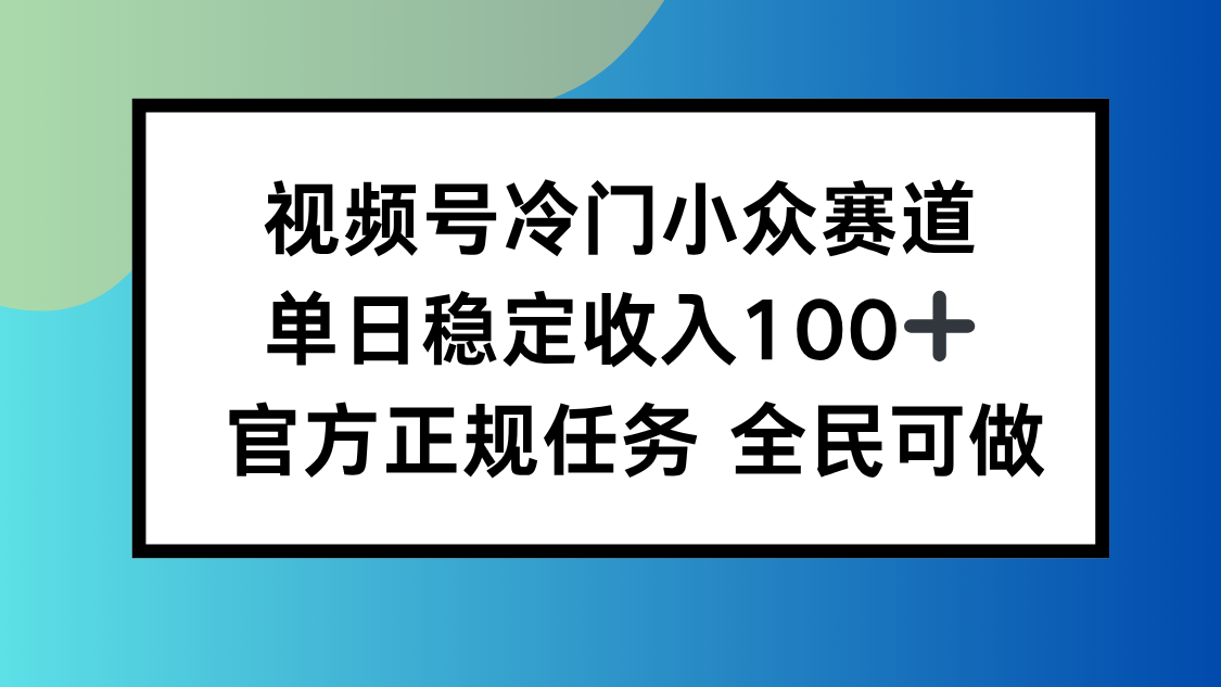 视频号小众赛道，单日稳定收入100+，适合所有人