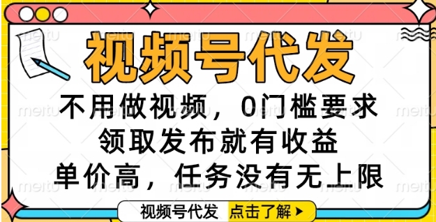 视频号代发，不用做视频，0门槛要求，领取发布就有收益，单价高，任务没有无上限【揭秘】