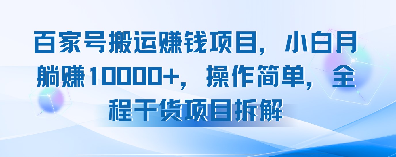 百家号搬运赚钱项目，小白月躺赚10000+，操作简单，全程干货项目拆解