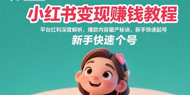 小红书变现赚钱教程:平台红利深度解析,爆款内容量产秘诀,新手快速起号