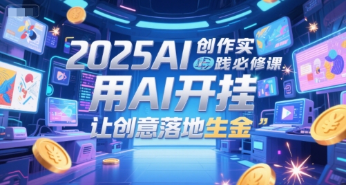 2025AI创作实践必修课，用AI开挂，让创意落地生金