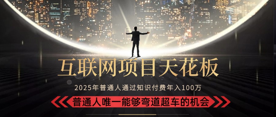 2025“互联网项目天花板”：不做韭菜，做镰刀！“月入 10W+ 普通人弯道...