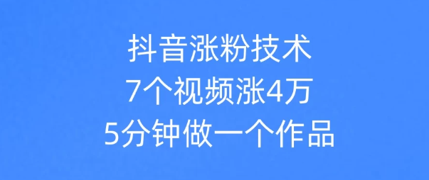 抖音涨粉技术，7个视频涨粉4万，5分钟做一个作品
