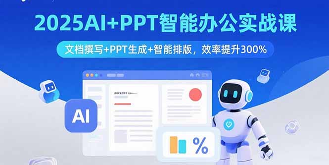 2025AI+PPT智能办公实战课：文档撰写+PPT生成+智能排版，效率提升300%