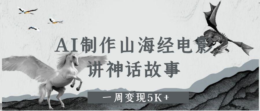 AI制作山海经电影，讲神话故事，一周变现5K+。