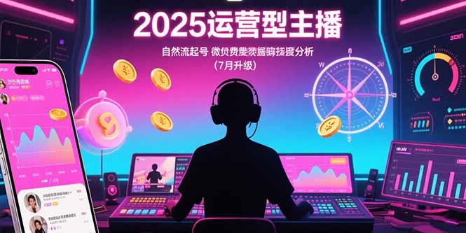 2025运营型主播：自然流起号，微付费投放技巧，罗盘数据深度解析(7月更新