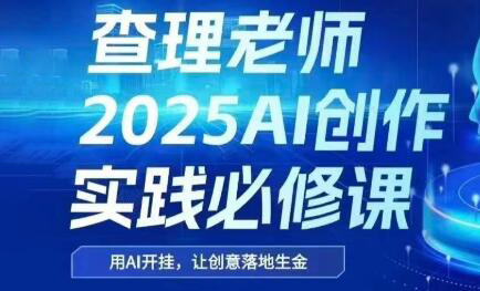 查理老师·2025AI创作实践必修课