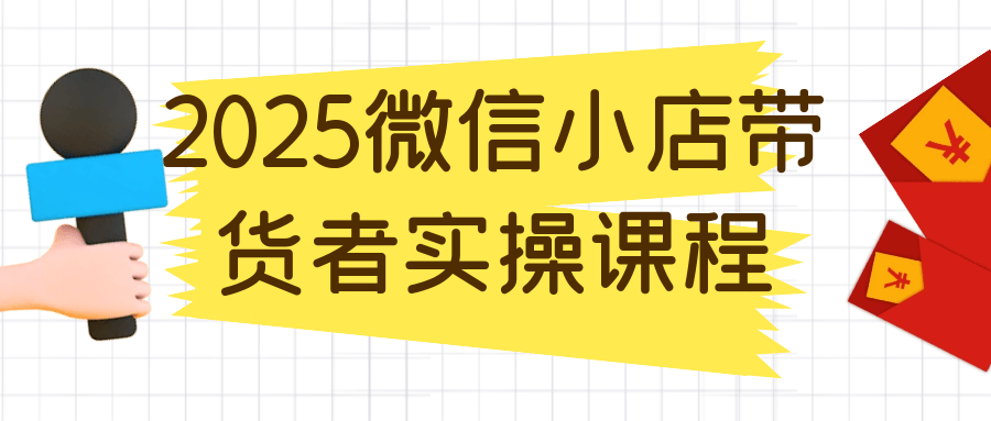 2025微信小店带货者实操课程-趣奇资源网-第5张图片