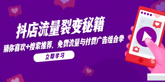 抖店流量裂变秘籍，猜你喜欢，搜索推荐，免费流量与付费广告组合拳