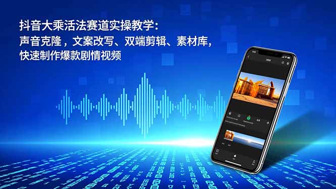 抖音大乘活法赛道实操教学:声音克隆,文案改写、双端剪辑、素材库,快速制作爆款剧情视频