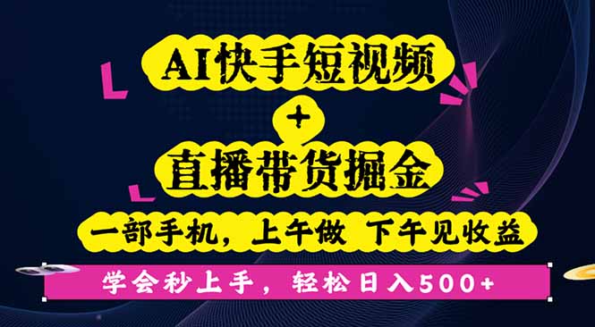 AI快手短视频+直播带货掘金,一部手机,上午做 下午见收益,学会秒上手...