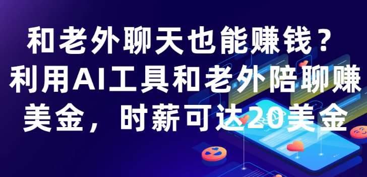 和老外聊天也能赚钱?利用AI工具和老外陪聊赚美金，时薪可达20美金