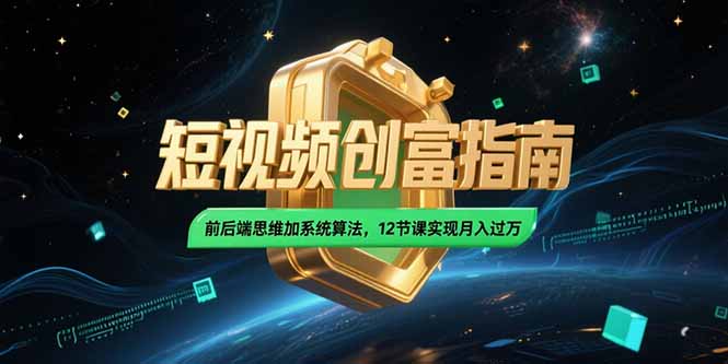 2025短视频创富指南,前后端思维加系统算法,12节课实现月入过万
