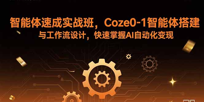 智能体速成实战班，Coze0-1智能体搭建与工作流设计，快速掌握AI自动化变现