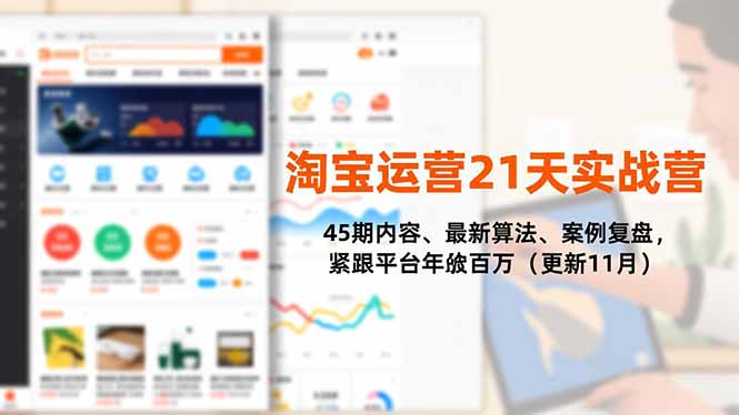淘宝运营21天实战营，45期内容、最新算法、案例复盘，紧跟平台年入百万(更新11月