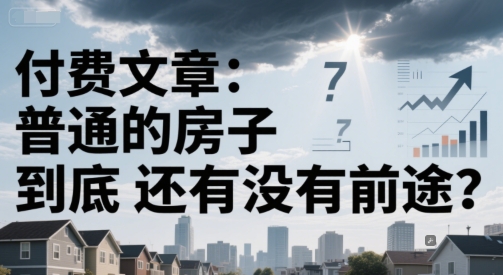 付费文章：普通的房子到底还有没有前途？