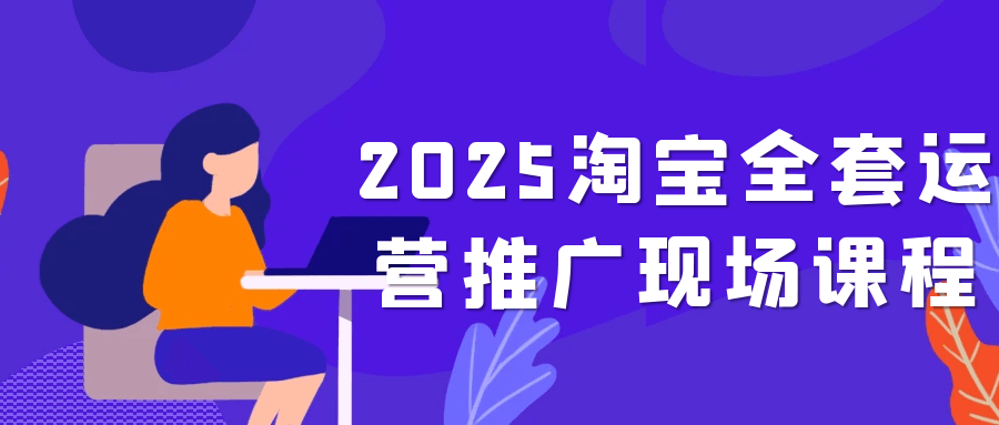 2025淘宝全套运营推广现场课程-趣奇资源网-第5张图片 2025淘宝全套运营推广现场课程-趣奇资源网-第5张图片