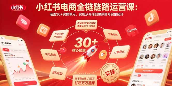 小红书电商全链路运营课:涵盖30+实操单元,实现从开店到爆款账号完整闭环