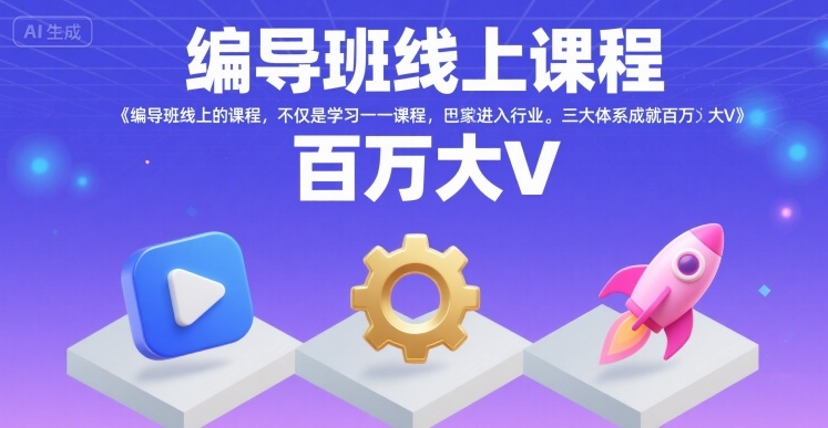 编导班线上课程，不仅是学习一门课程，更是进入一个行业，三大体系成就百万大V