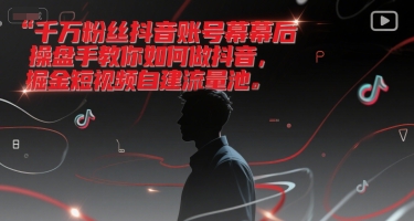 千万粉丝抖音账号幕后操盘手教你如何做抖音，掘金短视频自建流量池