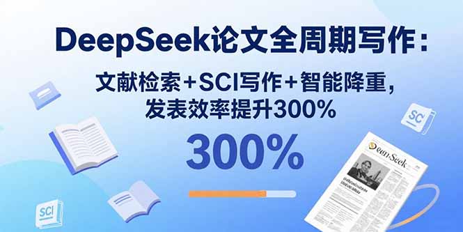 DeepSeek论文全周期写作：文献检索+SCI写作+智能降重，发表效率提升300%