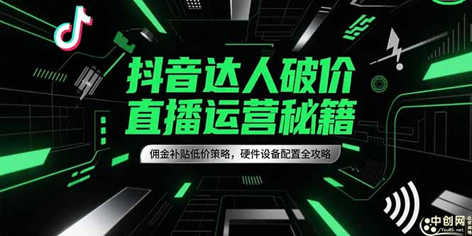 抖音达人破价直播运营秘籍，佣金补贴低价策略，硬件设备配置全攻略