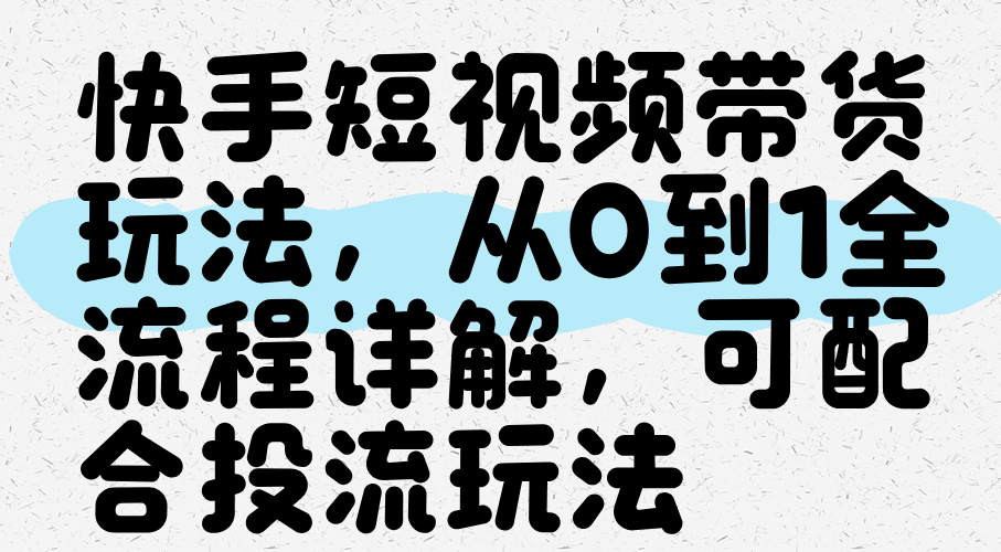快手短视频带货玩法，从0到1全流程讲解，可配合投流玩法