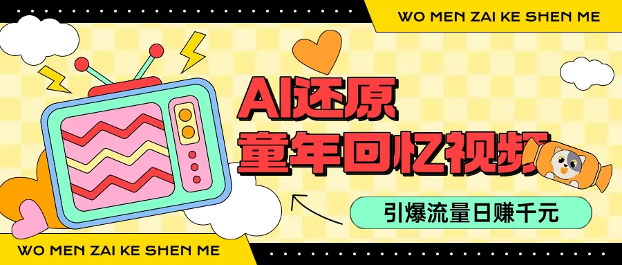 利用Ai制作童年回忆视频，真实还原引爆流量，单日变现1000+