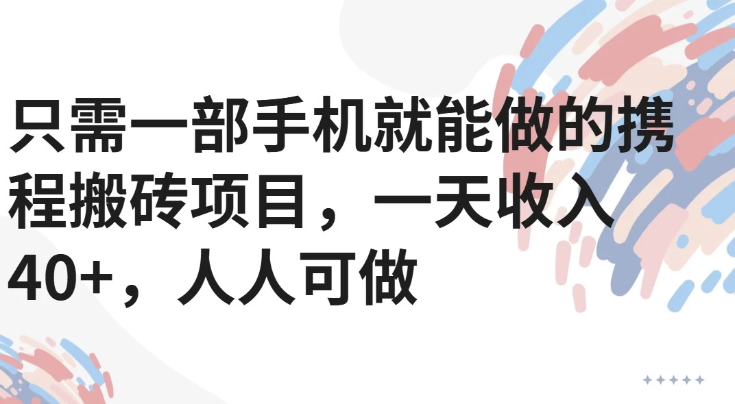 只需一部手机就能做的携程搬砖项目,一天收入40+,人人可做