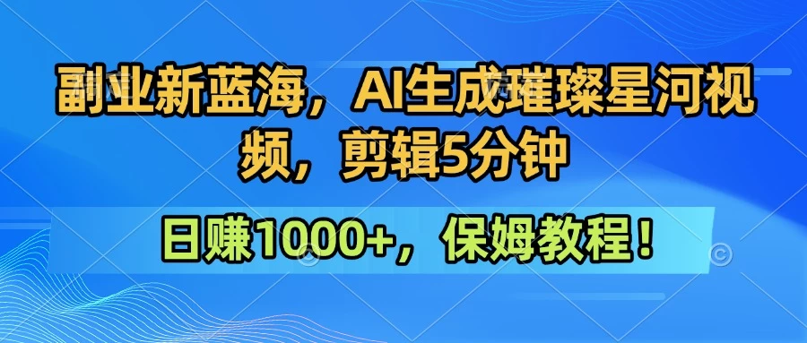 300万人点赞的星辰大海，你也可以亲手创造！0基础教程，做出治愈大片拥抱热爱与收益