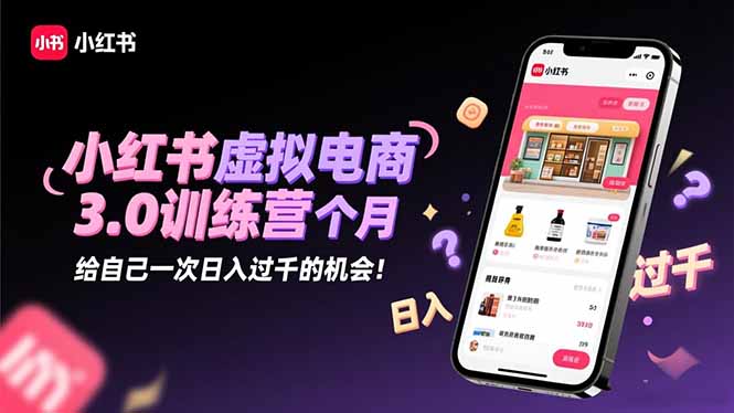 小红书虚拟电商3.0训练营:2025最后1个月,给自己一次日入过千的机会!