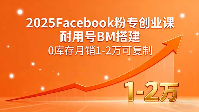 2025Facebook粉专创业课,耐用号BM搭建,0库存月销1-2万可复制