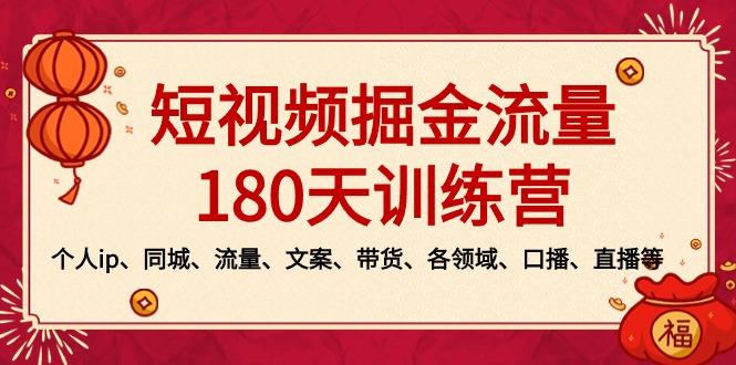短视频-掘金流量180天训练营，个人ip、同城、流量、文案、带货、各领域...